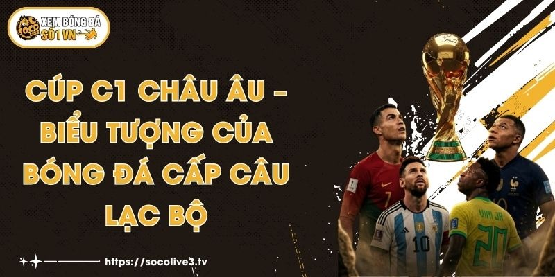 Cúp C1 Châu Âu – Biểu Tượng Của Bóng Đá Cấp Câu Lạc Bộ 1 Cúp C1 Châu Âu – Biểu Tượng Của Bóng Đá Cấp Câu Lạc Bộ