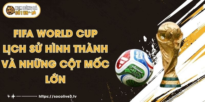 FIFA World Cup - Lịch Sử Hình thành Và Những Cột Mốc Lớn 1 FIFA World Cup - Lịch Sử Hình thành Và Những Cột Mốc Lớn