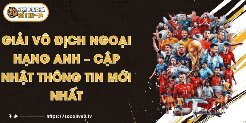 Giải Vô Địch Ngoại Hạng Anh – Cập Nhật Thông Tin Mới Nhất 1 Giải Vô Địch Ngoại Hạng Anh – Cập Nhật Thông Tin Mới Nhất