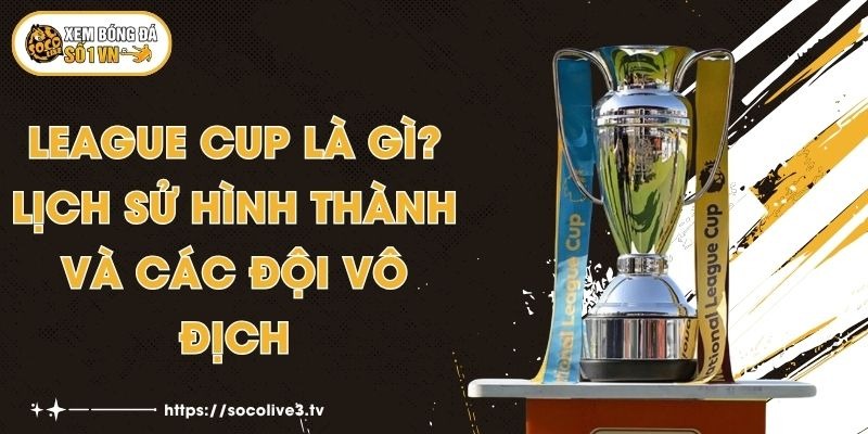 League Cup Là Gì? Lịch Sử Hình Thành Và Các Đội Vô Địch 1 League Cup Là Gì? Lịch Sử Hình Thành Và Các Đội Vô Địch
