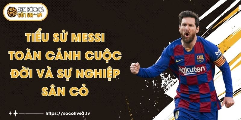 Tiểu Sử Messi - Toàn Cảnh Cuộc Đời Và Sự Nghiệp Sân Cỏ 1 Tiểu Sử Messi - Toàn Cảnh Cuộc Đời Và Sự Nghiệp Sân Cỏ